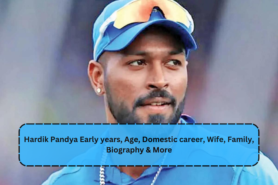 Hardik Pandya Early years, Age, Domestic career, Wife, Family, Biography & More