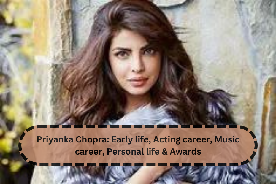 Priyanka Chopra: Early life, Acting career, Music career, Personal life & Awards 
